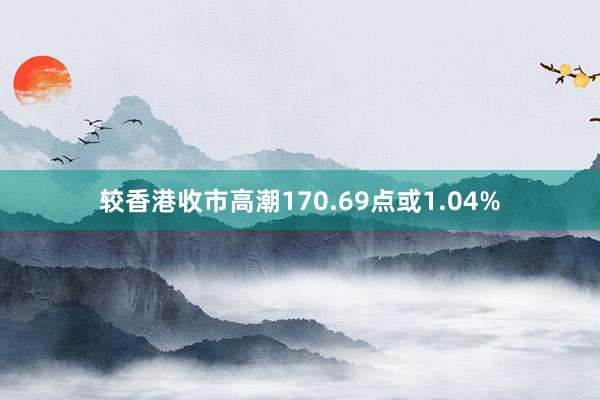   较香港收市高潮170.69点或1.04%